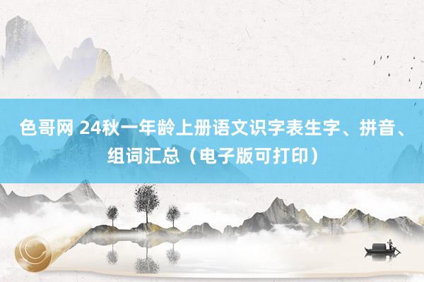 色哥网 24秋一年龄上册语文识字表生字、拼音、组词汇总（电子版可打印）