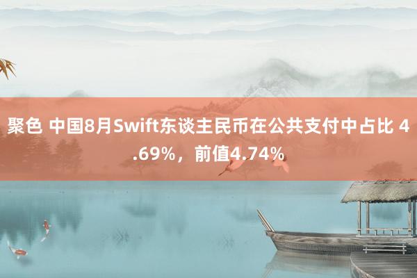 聚色 中国8月Swift东谈主民币在公共支付中占比 4.69%，前值4.74%