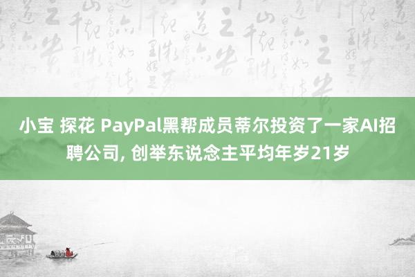 小宝 探花 PayPal黑帮成员蒂尔投资了一家AI招聘公司， 创举东说念主平均年岁21岁