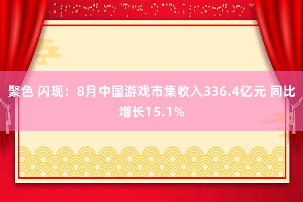 聚色 闪现：8月中国游戏市集收入336.4亿元 同比增长15.1%