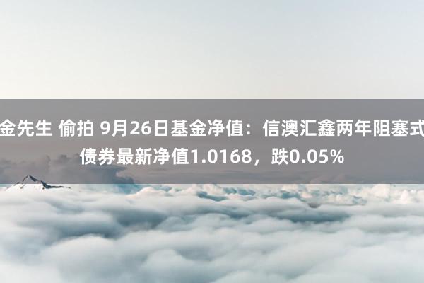 金先生 偷拍 9月26日基金净值：信澳汇鑫两年阻塞式债券最新净值1.0168，跌0.05%