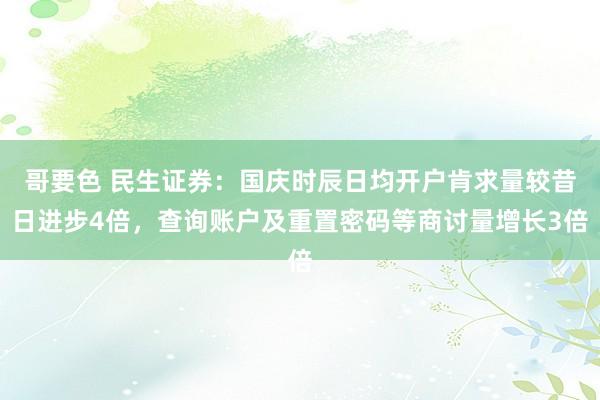 哥要色 民生证券：国庆时辰日均开户肯求量较昔日进步4倍，查询账户及重置密码等商讨量增长3倍