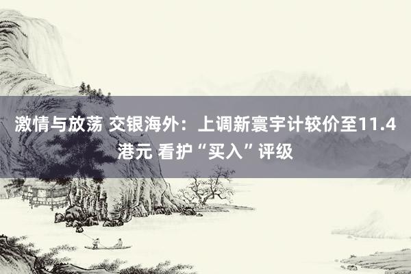 激情与放荡 交银海外：上调新寰宇计较价至11.4港元 看护“买入”评级