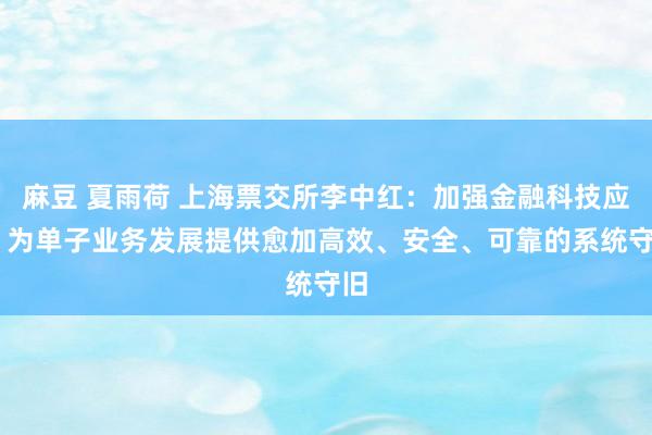 麻豆 夏雨荷 上海票交所李中红：加强金融科技应用 为单子业务发展提供愈加高效、安全、可靠的系统守旧