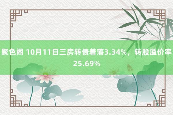 聚色阁 10月11日三房转债着落3.34%，转股溢价率25.69%