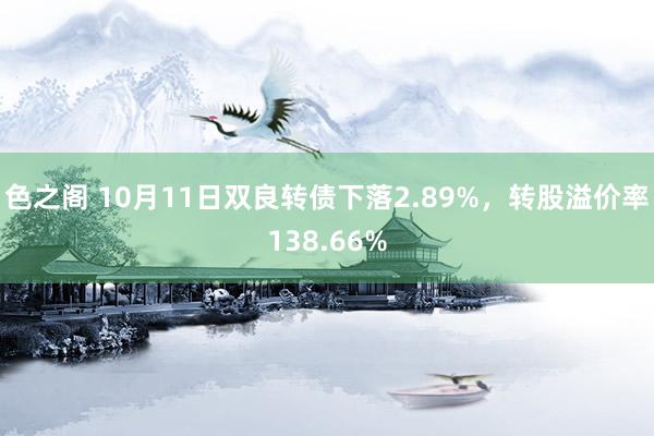 色之阁 10月11日双良转债下落2.89%，转股溢价率138.66%