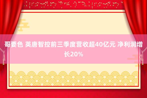 哥要色 英唐智控前三季度营收超40亿元 净利润增长20%