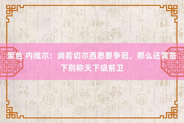 聚色 内维尔：淌若切尔西思要争冠，那么还需签下别称天下级前卫