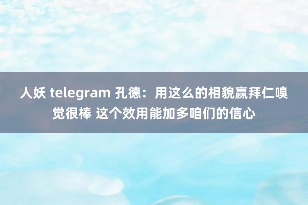 人妖 telegram 孔德：用这么的相貌赢拜仁嗅觉很棒 这个效用能加多咱们的信心