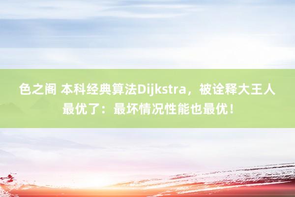 色之阁 本科经典算法Dijkstra，被诠释大王人最优了：最坏情况性能也最优！