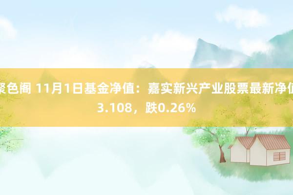 聚色阁 11月1日基金净值：嘉实新兴产业股票最新净值3.108，跌0.26%