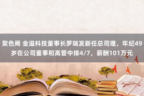 聚色阁 金溢科技董事长罗瑞发新任总司理，年纪49岁在公司董事和高管中排4/7，薪酬101万元