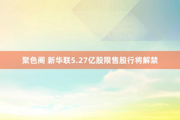 聚色阁 新华联5.27亿股限售股行将解禁