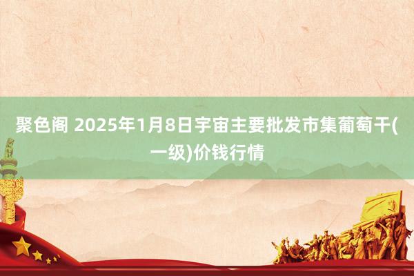 聚色阁 2025年1月8日宇宙主要批发市集葡萄干(一级)价钱行情