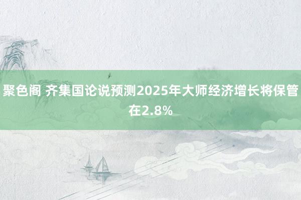 聚色阁 齐集国论说预测2025年大师经济增长将保管在2.8%