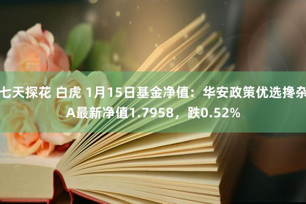 七天探花 白虎 1月15日基金净值：华安政策优选搀杂A最新净值1.7958，跌0.52%