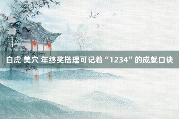 白虎 美穴 年终奖搭理可记着“1234”的成就口诀